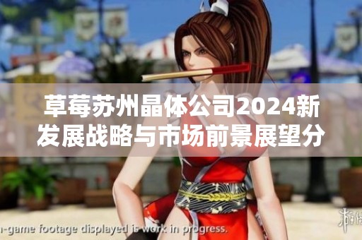 草莓苏州晶体公司2024新发展战略与市场前景展望分析