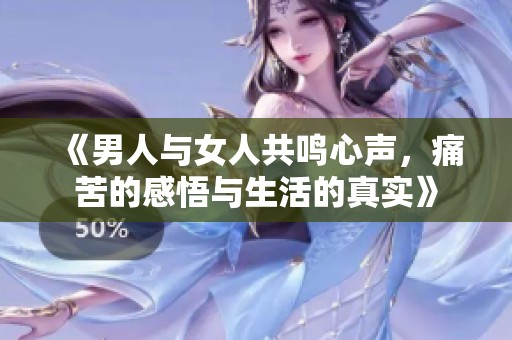 《男人与女人共鸣心声，痛苦的感悟与生活的真实》