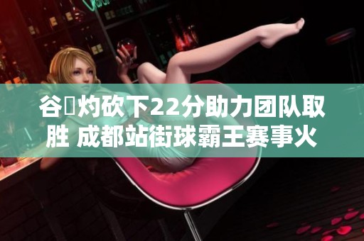 谷玥灼砍下22分助力团队取胜 成都站街球霸王赛事火热启幕
