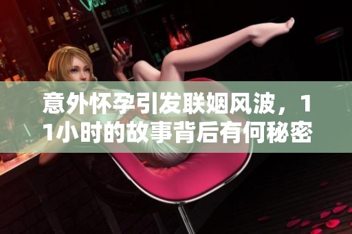 意外怀孕引发联姻风波，11小时的故事背后有何秘密
