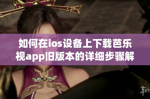 如何在ios设备上下载芭乐视app旧版本的详细步骤解析