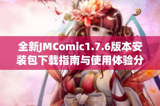 全新JMComic1.7.6版本安装包下载指南与使用体验分享
