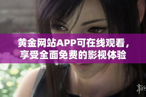 黄金网站APP可在线观看，享受全面免费的影视体验