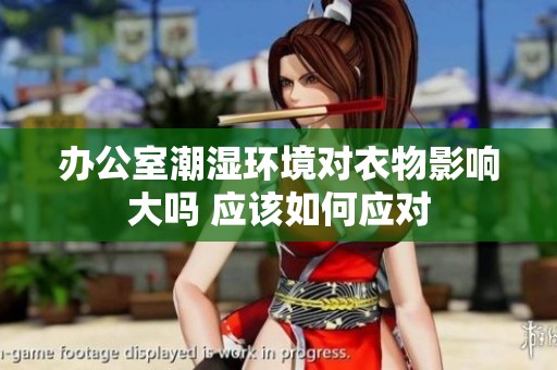 办公室潮湿环境对衣物影响大吗 应该如何应对
