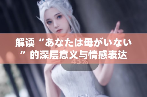 解读“あなたは母がいない”的深层意义与情感表达