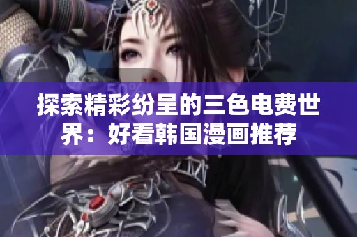 探索精彩纷呈的三色电费世界：好看韩国漫画推荐