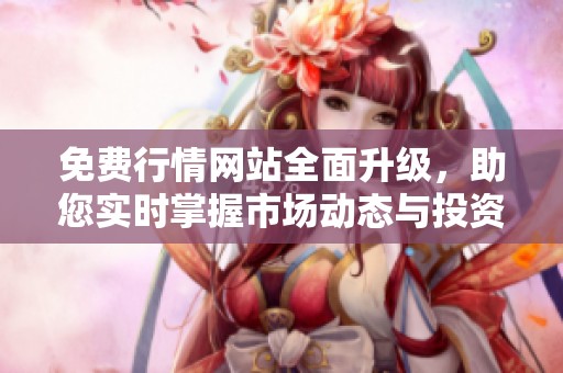 免费行情网站全面升级，助您实时掌握市场动态与投资机会