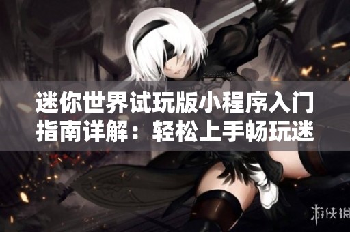 迷你世界试玩版小程序入门指南详解：轻松上手畅玩迷你世界乐趣无限