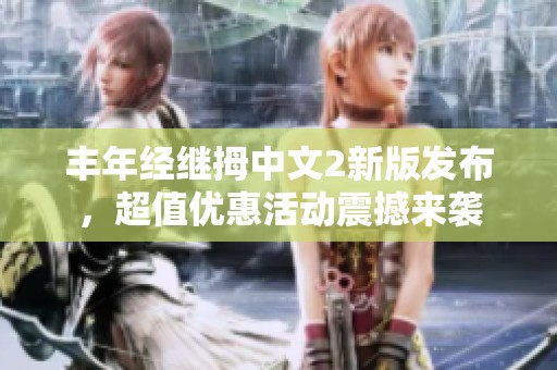 丰年经继拇中文2新版发布，超值优惠活动震撼来袭