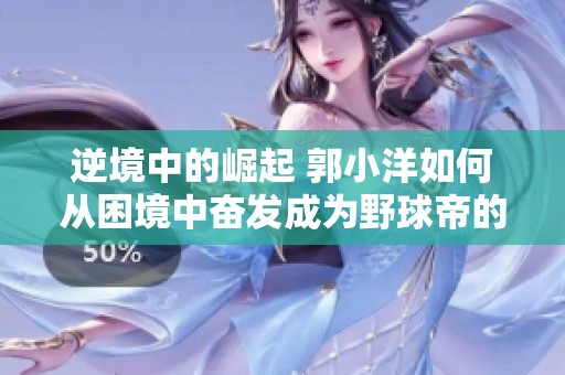 逆境中的崛起 郭小洋如何从困境中奋发成为野球帝的篮球传奇故事