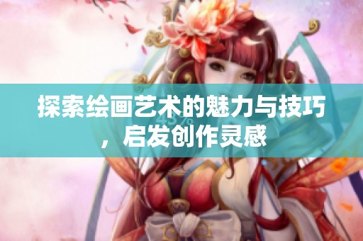 探索绘画艺术的魅力与技巧，启发创作灵感