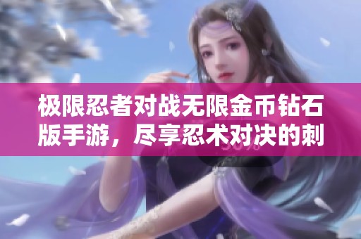 极限忍者对战无限金币钻石版手游，尽享忍术对决的刺激与乐趣
