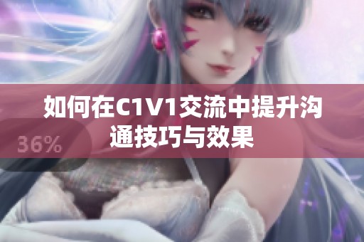 如何在C1V1交流中提升沟通技巧与效果