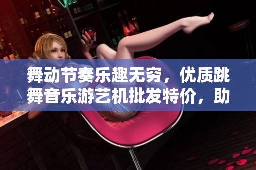 舞动节奏乐趣无穷，优质跳舞音乐游艺机批发特价，助你尽享欢乐时光