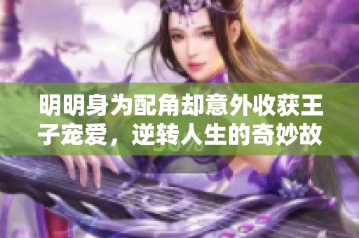 明明身为配角却意外收获王子宠爱，逆转人生的奇妙故事