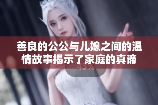 善良的公公与儿媳之间的温情故事揭示了家庭的真谛