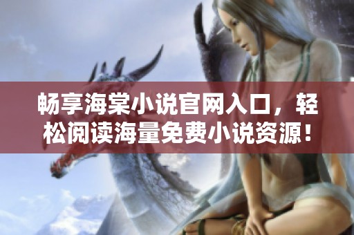 畅享海棠小说官网入口，轻松阅读海量免费小说资源！