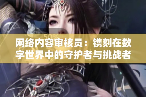 网络内容审核员：镌刻在数字世界中的守护者与挑战者