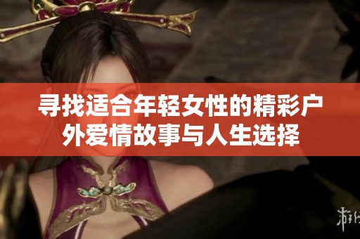 寻找适合年轻女性的精彩户外爱情故事与人生选择