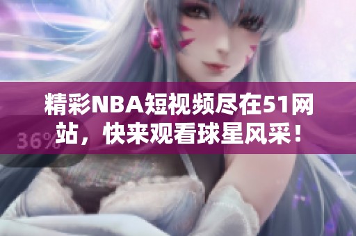 精彩NBA短视频尽在51网站，快来观看球星风采！