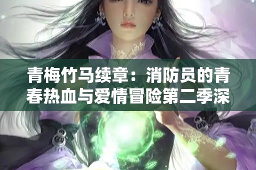青梅竹马续章：消防员的青春热血与爱情冒险第二季深入解析