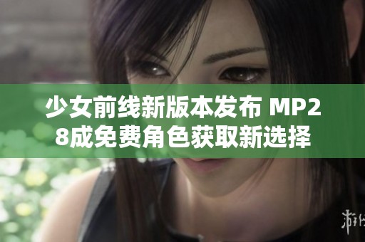 少女前线新版本发布 MP28成免费角色获取新选择