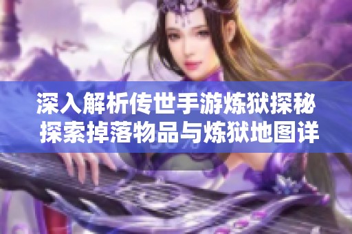 深入解析传世手游炼狱探秘 探索掉落物品与炼狱地图详尽位置攻略