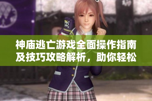 神庙逃亡游戏全面操作指南及技巧攻略解析，助你轻松畅玩游戏世界