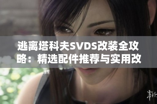 逃离塔科夫SVDS改装全攻略：精选配件推荐与实用改造技巧分享