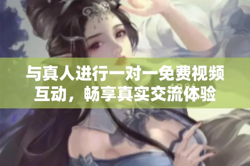 与真人进行一对一免费视频互动，畅享真实交流体验