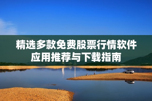 精选多款免费股票行情软件应用推荐与下载指南