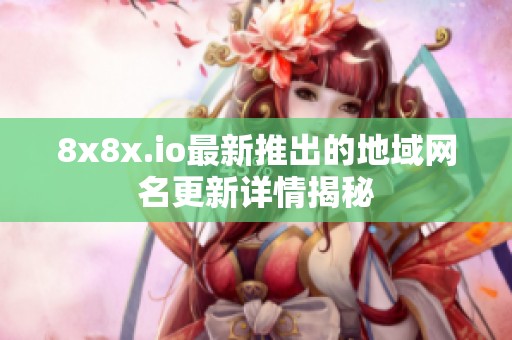 8x8x.io最新推出的地域网名更新详情揭秘
