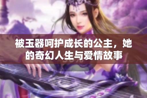 被玉器呵护成长的公主，她的奇幻人生与爱情故事