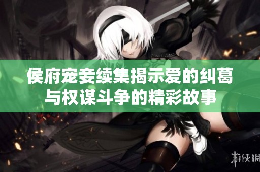 侯府宠妾续集揭示爱的纠葛与权谋斗争的精彩故事