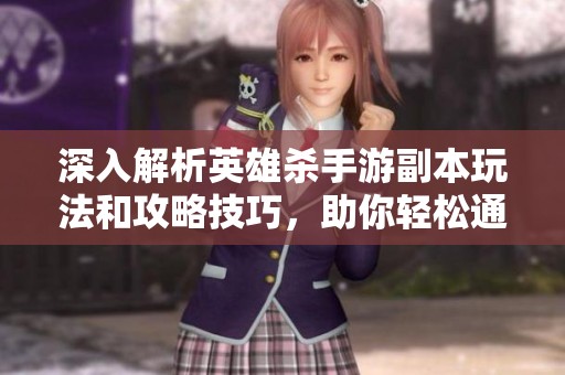 深入解析英雄杀手游副本玩法和攻略技巧，助你轻松通关