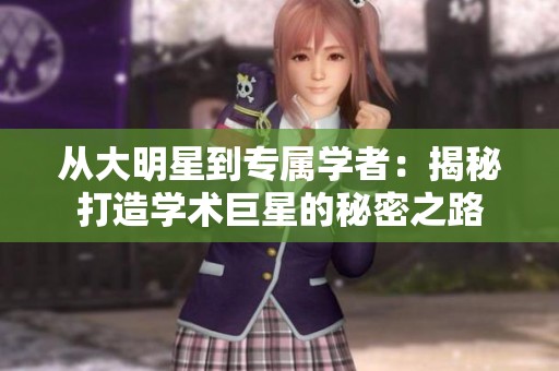 从大明星到专属学者：揭秘打造学术巨星的秘密之路