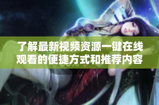 了解最新视频资源一键在线观看的便捷方式和推荐内容