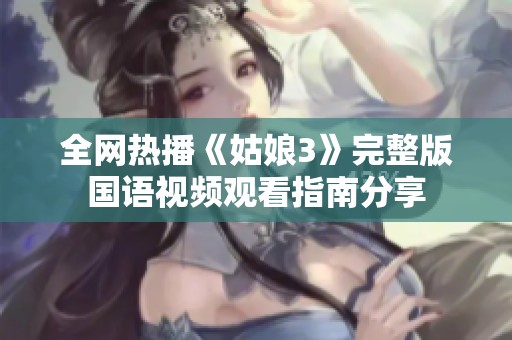 全网热播《姑娘3》完整版国语视频观看指南分享