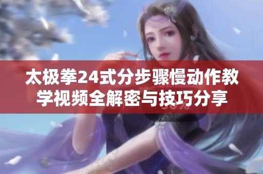 太极拳24式分步骤慢动作教学视频全解密与技巧分享