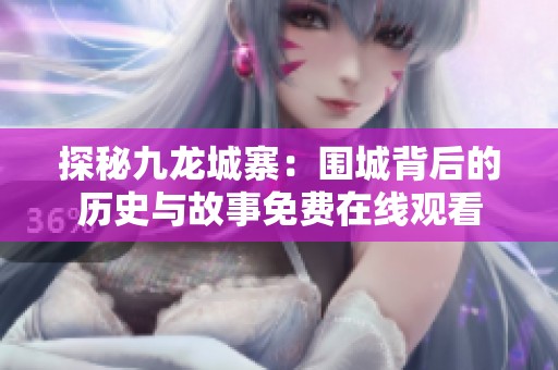探秘九龙城寨：围城背后的历史与故事免费在线观看