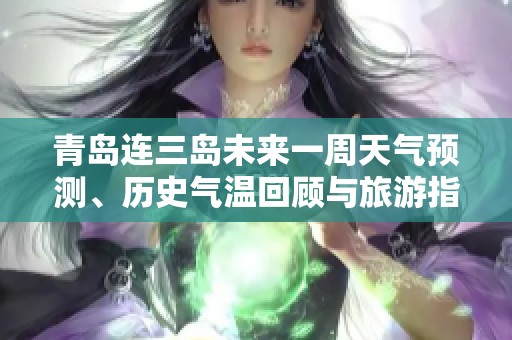 青岛连三岛未来一周天气预测、历史气温回顾与旅游指数综合分析