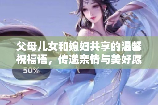 父母儿女和媳妇共享的温馨祝福语，传递亲情与美好愿景