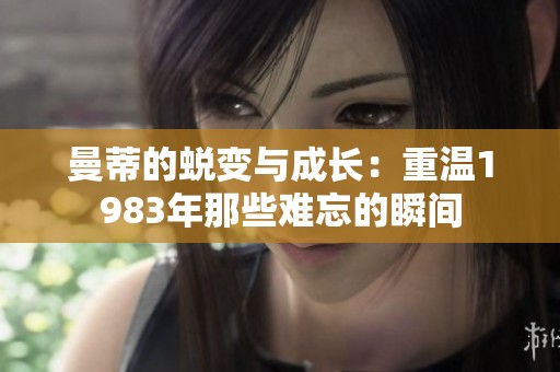 曼蒂的蜕变与成长：重温1983年那些难忘的瞬间