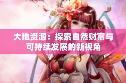 大地资源：探索自然财富与可持续发展的新视角
