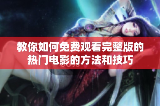 教你如何免费观看完整版的热门电影的方法和技巧