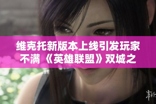 维克托新版本上线引发玩家不满 《英雄联盟》双城之战争议持续升温
