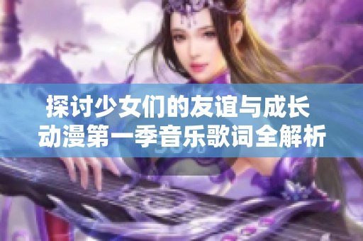 探讨少女们的友谊与成长 动漫第一季音乐歌词全解析