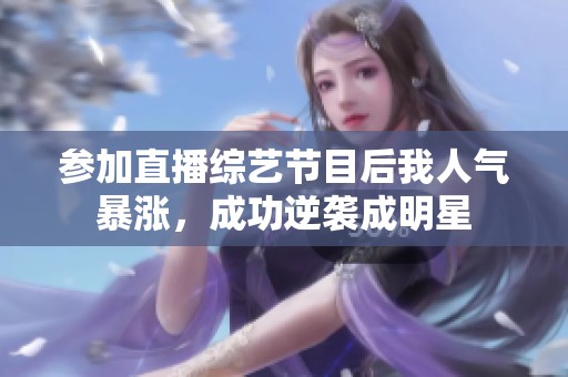 参加直播综艺节目后我人气暴涨，成功逆袭成明星