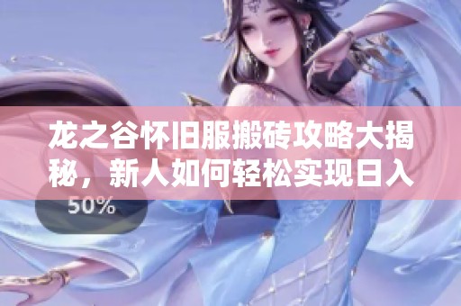 龙之谷怀旧服搬砖攻略大揭秘，新人如何轻松实现日入丰厚收益