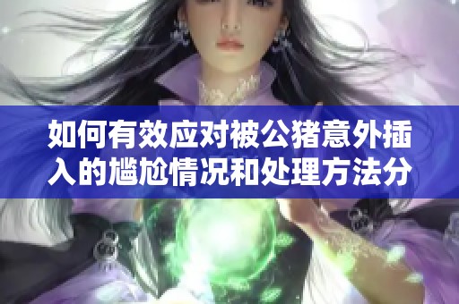 如何有效应对被公猪意外插入的尴尬情况和处理方法分析